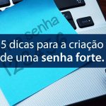 Proteção no ambiente online: 5 dicas para criar uma senha forte de maneira simples