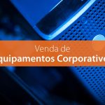 Acerte na compra de Equipamentos Corporativos, aumente a produtividade e previna-se contra prejuízos